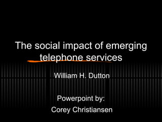 QuickTimeª and a                         QuickTimeª and a                  QuickTimeª and a
        decompressor                             decompressor                      decompressor
 are needed to see this picture.          are needed to see this picture.   are needed to see this picture.




The social impact of emerging
     telephone services
                                   William H. Dutton


                                    Powerpoint by:
                                   Corey Christiansen
 
