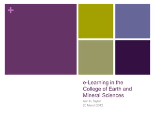 +




    e-Learning in the
    College of Earth and
    Mineral Sciences
    Ann H. Taylor
    20 March 2012
 
