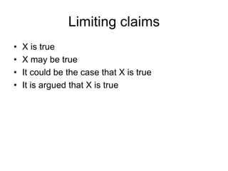 Limiting claims
• X is true
• X may be true
• It could be the case that X is true
• It is argued that X is true
 