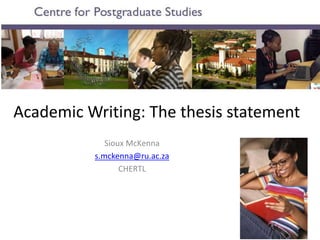 Academic Writing: The thesis statement
Sioux McKenna
s.mckenna@ru.ac.za
CHERTL
 