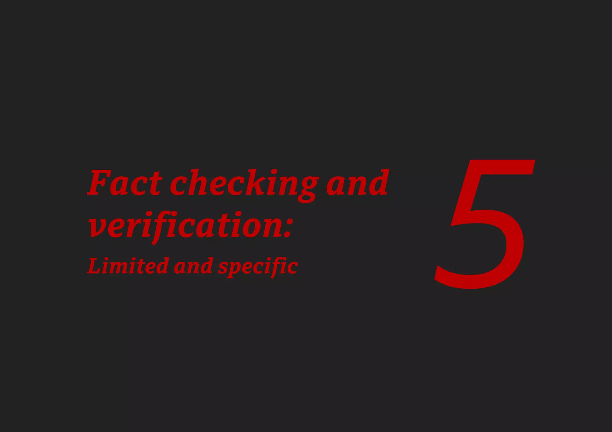 76
Fact checking and
verification:
Limited and specific
5
 