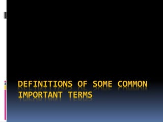 DEFINITIONS OF SOME COMMON
IMPORTANT TERMS
 