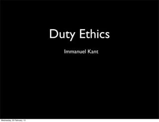 Duty Ethics
                               Immanuel Kant




Wednesday, 20 February, 13
 