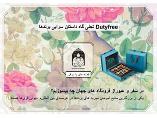 1
‫بخش‬‫اول‬:‫کجا‬‫هستیم‬/‫کجا‬‫باید‬
‫برویم‬
‫ورقی‬ ‫پا‬ ‫های‬ ‫قصه‬
Dutyfree‫تجلی‬‫گاه‬‫سرایی‬ ‫داستان‬‫برنده‬‫ا‬
‫در‬‫و‬ ‫سفر‬‫عبوراز‬‫جهان‬ ‫های‬ ‫فرودگاه‬‫چه‬‫بیاموزیم‬‫؟‬
‫های‬ ‫تجربه‬ ‫آموختن‬ ‫منابع‬ ‫بزرگترین‬ ‫از‬ ‫یکی‬‫برندها‬‫در‬‫ی‬‫عرصه‬‫بین‬‫المللی‬،‫دیوتی‬‫ها‬‫فری‬‫هستند‬.
 