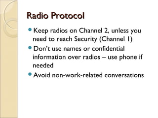 Radio ProtocolRadio Protocol
Keep radios on Channel 2, unless you
need to reach Security (Channel 1)
Don’t use names or ...