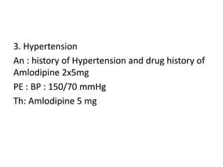3. Hypertension
An : history of Hypertension and drug history of
Amlodipine 2x5mg
PE : BP : 150/70 mmHg
Th: Amlodipine 5 mg
 