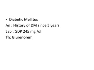 • Diabetic Mellitus
An : History of DM since 5 years
Lab : GDP 245 mg /dl
Th: Glurenorem
 