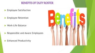 BENEFITS OF DUTY ROSTER
 Employee Satisfaction
 Employee Retention
 Work-Life Balance
 Responsible and Aware Employees
 Enhanced Productivity
 