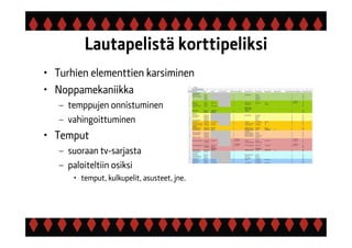 Lautapelistä korttipeliksi
• Turhien elementtien karsiminen
• Noppamekaniikka
– temppujen onnistuminen
– vahingoittuminen
• Temput
– suoraan tv-sarjasta
– paloiteltiin osiksi
• temput, kulkupelit, asusteet, jne.
 
