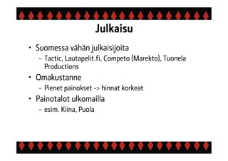 Julkaisu
• Suomessa vähän julkaisijoita
– Tactic, Lautapelit.fi, Competo (Marekto), Tuonela
Productions
• Omakustanne
– Pienet painokset -> hinnat korkeat
• Painotalot ulkomailla
– esim. Kiina, Puola
 