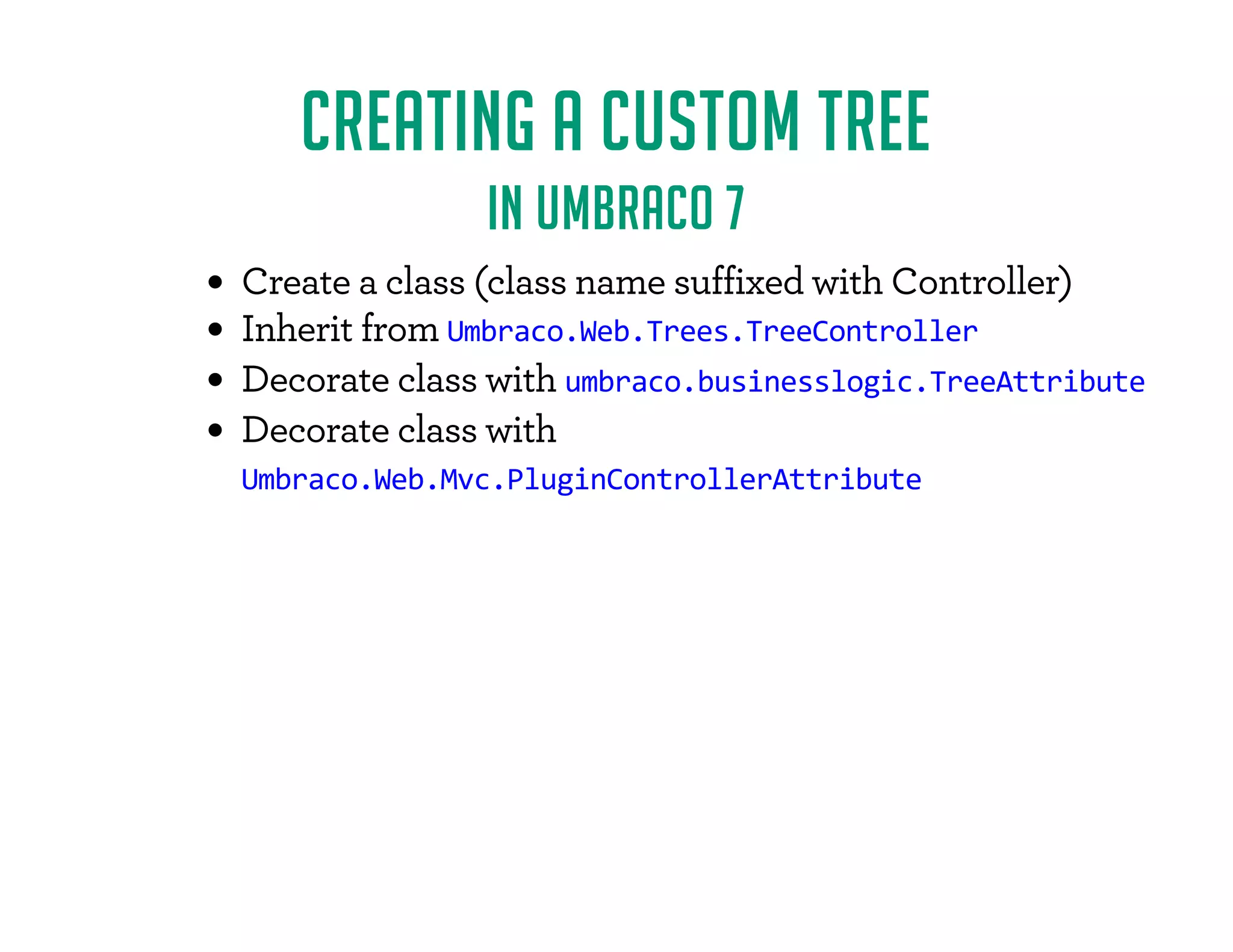 CREATING A CUSTOM TREE 
IN UMBRACO 7 
- / FF'..F¨'..F)( F.0!!$3 F2$/#F*)/-*'' -© 
	)# -$/F!-*(FUmbraco.Web.Trees.TreeController 
 *-/ F'..F2$/#Fumbraco.businesslogic.TreeAttribute 
 *-/ F'..F2$/# 
Umbraco.Web.Mvc.PluginControllerAttribute 
 