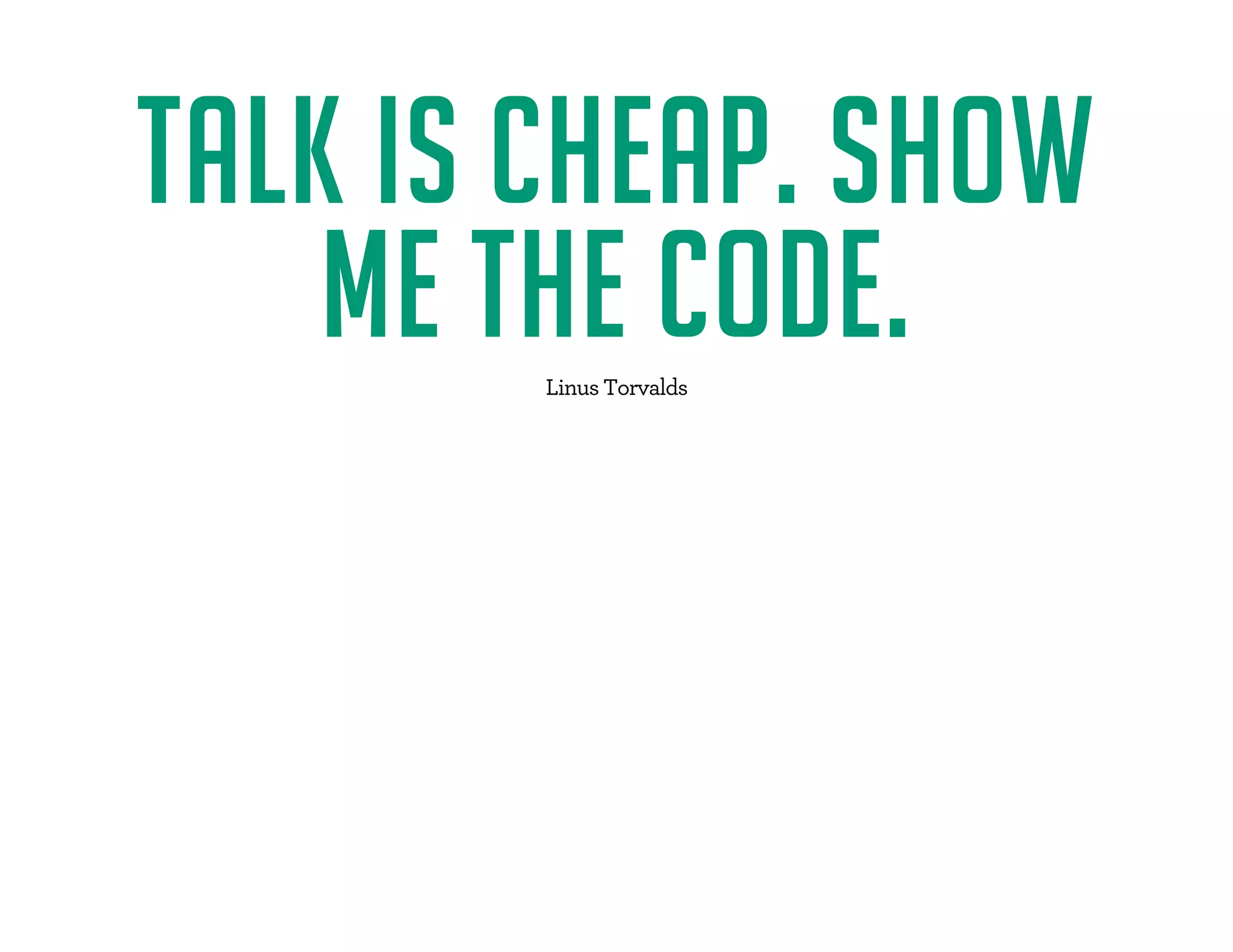 TALK IS CHEAP. SHOW 
ME THE CODE. 
 