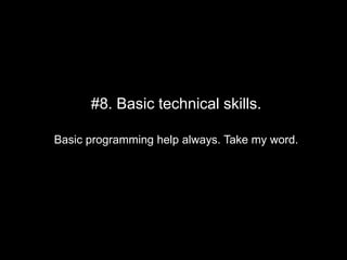 #8. Basic technical skills.
Basic programming help always. Take my word.

 