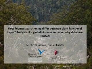 Does biomass partitioning differ between plant
functional types? Analysis of a global biomass and
allometry database (BAAD)
Remko Duursma, Daniel Falster
 