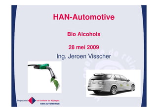 HAN-Automotive

   Bio Alcohols

    28 mei 2009
Ing. Jeroen Visscher
 