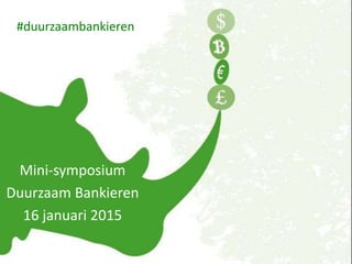 Mini-symposium
Duurzaam Bankieren
16 januari 2015
#duurzaambankieren
 