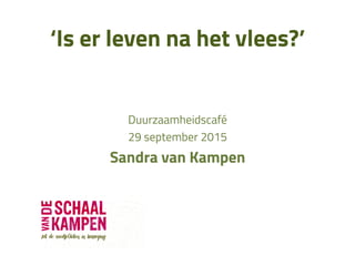 ‘Is er leven na het vlees?’
Duurzaamheidscafé
29 september 2015
Sandra van Kampen
 