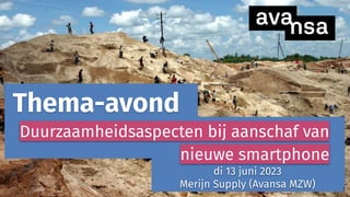 s
di 13 juni 2023
Merijn Supply (Avansa MZW)
Thema-avond
Duurzaamheidsaspecten bij aanschaf van
nieuwe smartphone
1
 