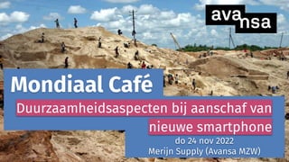 s
Mondiaal Café
do 24 nov 2022
Merijn Supply (Avansa MZW)
Duurzaamheidsaspecten bij aanschaf van
nieuwe smartphone
1
 