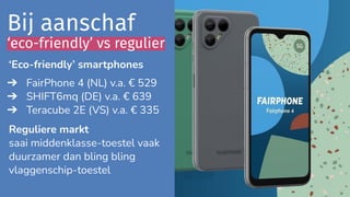 ‘Eco-friendly’ smartphones
➔ FairPhone 4 (NL) v.a. € 529
➔ SHIFT6mq (DE) v.a. € 639
➔ Teracube 2E (VS) v.a. € 335
Regulier...