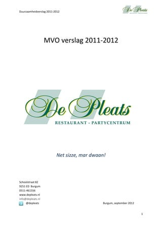 Duurzaamheidverslag 2011‐2012 
1 
 
  
 
 
MVO verslag 2011‐2012 
 
 
 
 
 
 
 
 
 
 
 
 
 
 
 
Net sizze, mar dwaan! 
 
 
 
 
 
Schoolstraat 82 
9251 ED  Burgum 
0511‐461556 
www.depleats.nl 
info@depleats.nl 
@depleats              Burgum, september 2012 
  
 