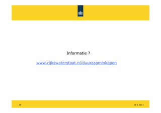 Informatie ?

     www.rijkswaterstaat.nl/duurzaaminkopen




24                                            10-2-2011
 