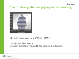 #ohnw
Trend 1: demografie - vergrijzing van de bevolking




 De baby boom generatie (°1945 – 1965):

 ze zijn met heel ve...