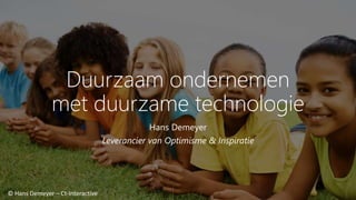 Duurzaam ondernemen
met duurzame technologie
Hans Demeyer
Leverancier van Optimisme & Inspiratie
© Hans Demeyer – Ct-Interactive
 