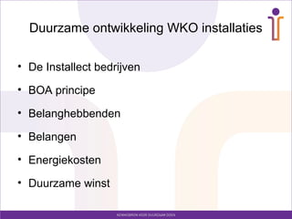 Duurzame ontwikkeling WKO installaties

• De Installect bedrijven

• BOA principe

• Belanghebbenden

• Belangen

• Energiekosten

• Duurzame winst
 