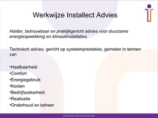 Werkwijze Installect Advies

Helder, betrouwbaar en praktijkgericht advies voor duurzame
energieopwekking en klimaatinstallaties.

Technisch advies, gericht op systeemprestaties, gemeten in termen
van

•Haalbaarheid
•Comfort
•Energiegebruik
•Kosten
•Bedrijfszekerheid
•Realisatie
•Onderhoud en beheer
 