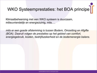 WKO Systeemprestaties: het BOA principe

Klimaatbeheersing met een WKO systeem is duurzaam,
milieuvriendelijk en energiezuinig, mits….

mits er een goede afstemming is tussen Bodem, Omzetting en Afgifte
(BOA). Daaruit volgen de prestaties op het gebied van comfort,
energiegebruik, kosten, bedrijfszekerheid en de bodemenergie balans.
 
