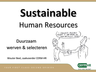 Sustainable Human Resources Duurzaam  werven & selecteren Wouter Beel, zaakvoerder CERM-HR 