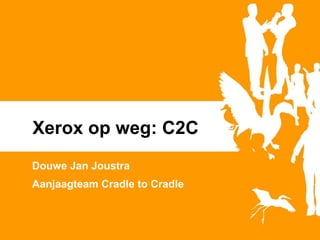 Xerox op weg: C2C Douwe Jan Joustra Aanjaagteam Cradle to Cradle 
