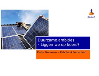 Duurzame ambities
- Liggen we op koers?
Pieter Noorman – Rabobank Nederland
 