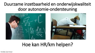 Duurzame inzetbaarheid en onderwijskwaliteit
door autonomie-ondersteuning
© 2018, Coert Visser
Hoe kan HR/km helpen?
 