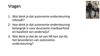 Vragen
1. Wat denk je dat autonomie-ondersteuning
inhoudt?
2. Hoe denk je dat autonomie-ondersteuning
belangrijk is voor d...