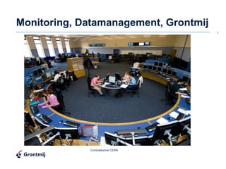 Monitoring, Datamanagement, Grontmij
                                       1




             Controlekamer CERN
 