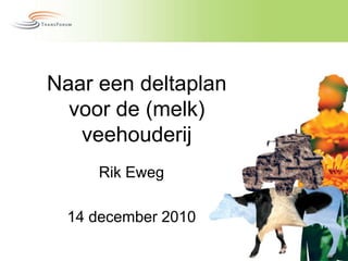 Naar een deltaplan voor de (melk) veehouderij RikEweg 14 december 2010 
