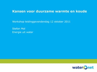 Kansen voor duurzame warmte en koude Workshop leidinggevendendag 12 oktober 2011 Stefan Mol Energie uit water 