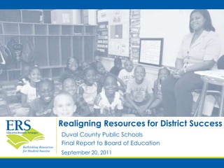 Realigning Resources for District Success Duval County Public Schools Final Report to Board of Education September 20, 2011 