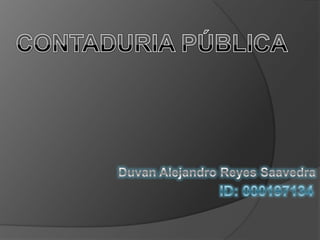 CONTADURIA PÚBLICA Duvan Alejandro Reyes Saavedra ID: 000197134 