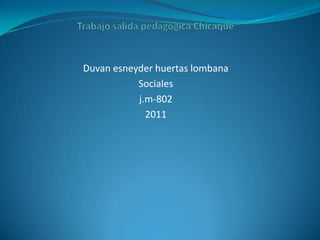 Trabajo salida pedagógica Chicaque Duvan esneyder huertas lombana  Sociales j.m-802 2011 
