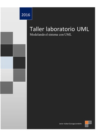 Taller laboratorio UML
Modelando el sistema con UML
2016
Javier dubanZuluagaLondoño
 