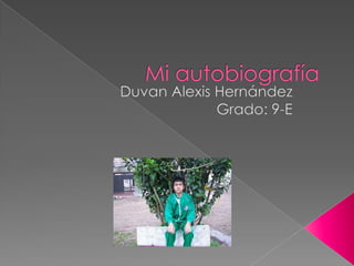 Mi autobiografía Duvan Alexis Hernández Grado: 9-E 
