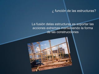 ¿ función de las estructuras?


La fusión delas estructuras es soportar las
acciones extremas manteniendo la forma
          de las construcciones
 