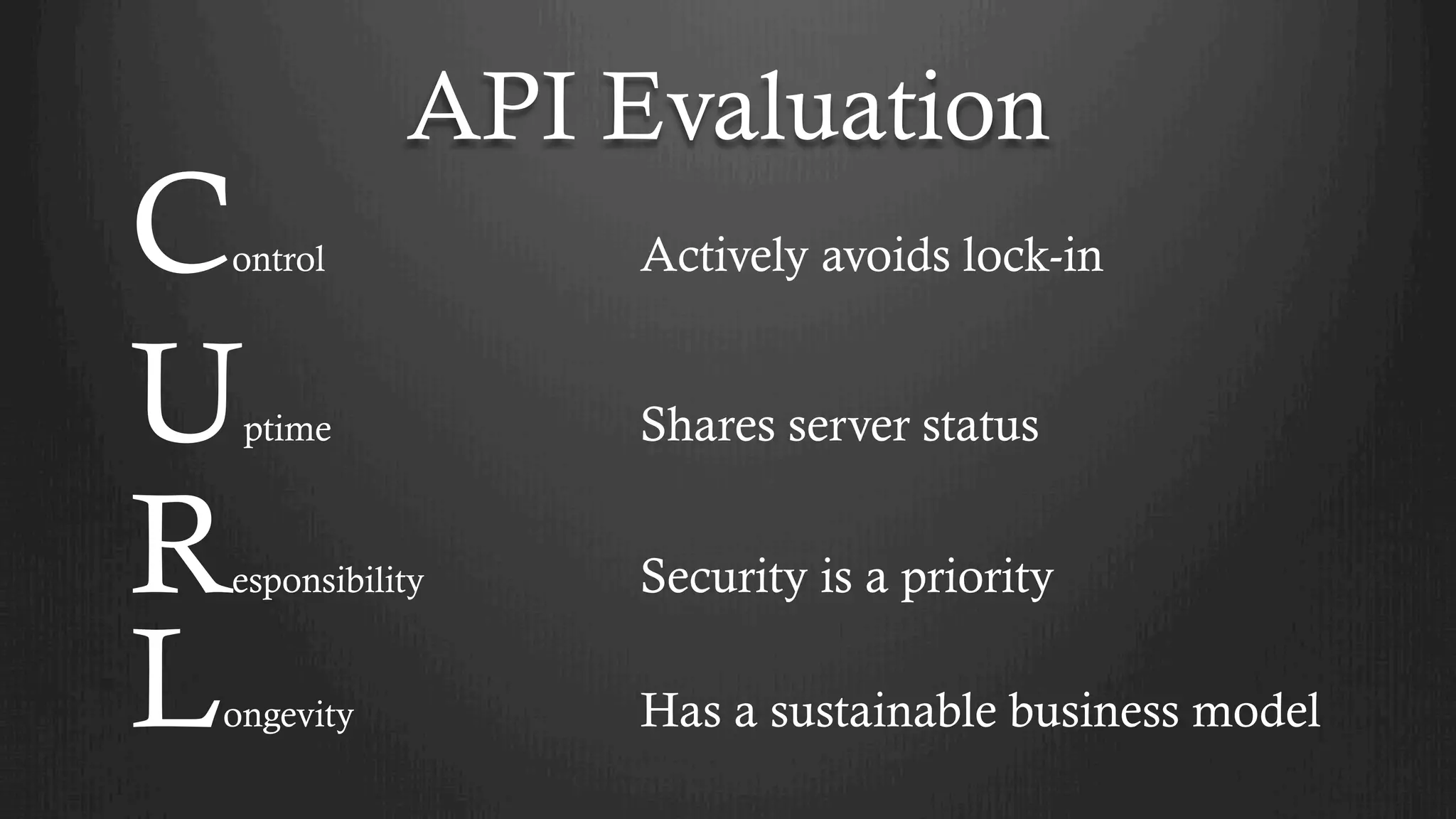 API Evaluation
Control
Uptime
Responsibility
Longevity
Actively avoids lock-in
Shares server status
Security is a priority
Has a sustainable business model
 