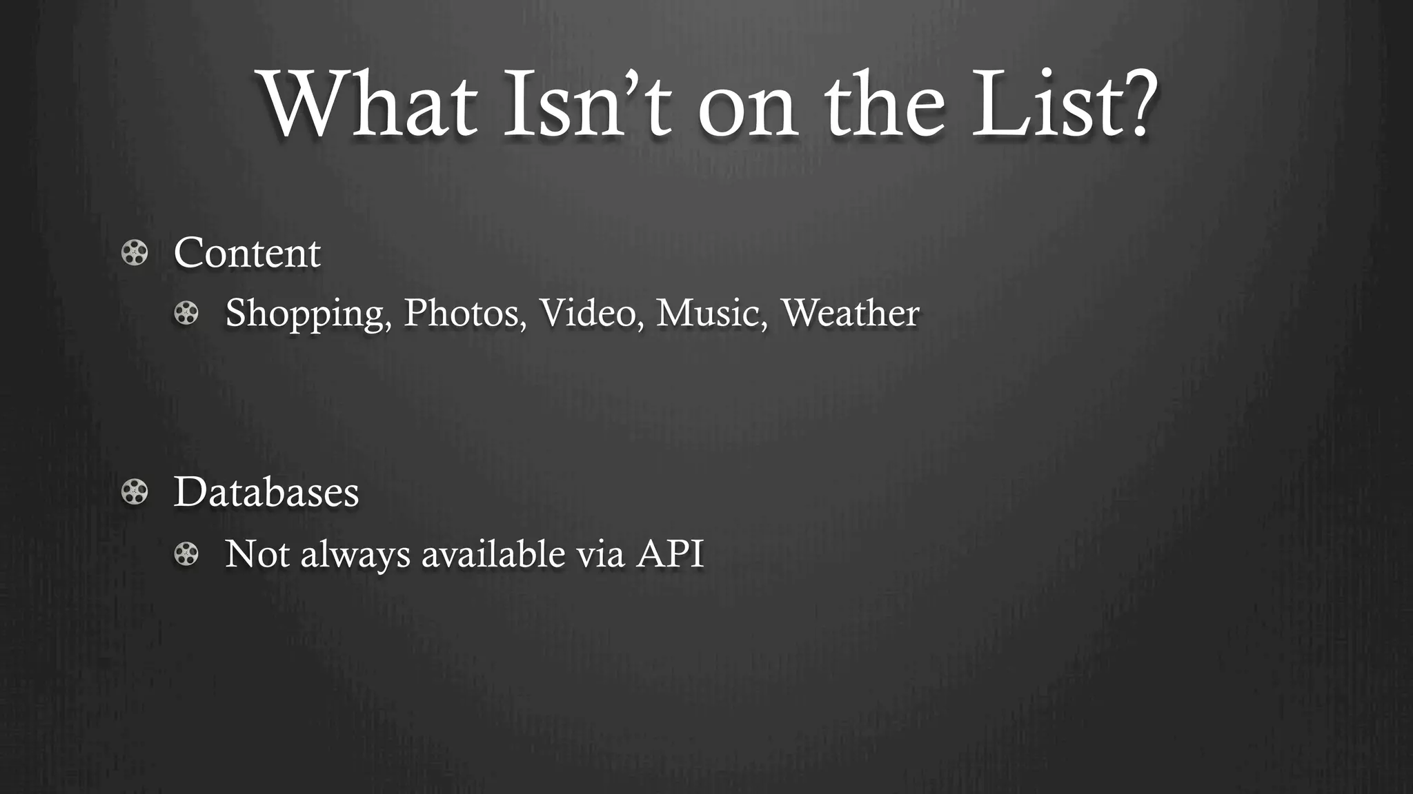 What Isn’t on the List?
!   Content
!   Shopping, Photos, Video, Music, Weather
!   Databases
!   Not always available via API
 