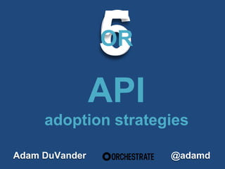 65OR
Adam DuVander
API
adoption strategies
@adamd
 