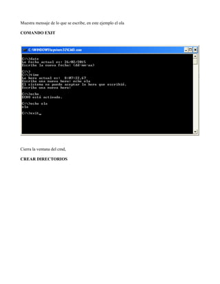 Muestra mensaje de lo que se escribe, en este ejemplo el ola
COMANDO EXIT
Cierra la ventana del cmd,
CREAR DIRECTORIOS
 