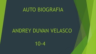 AUTO BIOGRAFIA
ANDREY DUVAN VELASCO
10-4
 